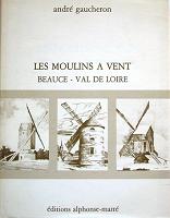 Les moulins à vent  Beauce et Val de Loire - André Gaucheron - Ed° Alphonse Marré